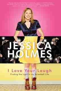 I Love Your Laugh: Finding The Light In My Screwball Life by Jessica Holmes