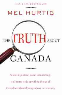 The Truth About Canada: Some Important, Some Astonishing, And Some Truly Appalling Things All Canadians Should Know About O by Mel Hurtig