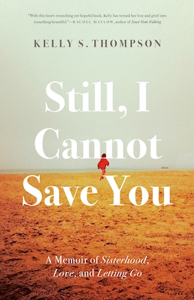 Still, I Cannot Save You: A Memoir of Sisterhood, Love, and Letting Go