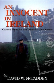 An Innocent In Ireland: Curious Rambles And Singular Encounters