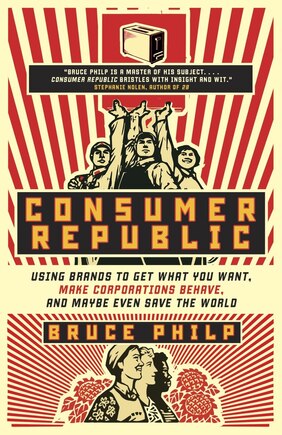 Consumer Republic: Using Brands To Get What You Want, Make Corporations Behave, And Maybe Even Save The World