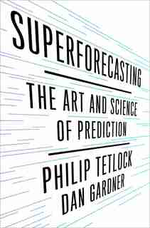 Superforecasting: The Art And Science Of Prediction by Philip E. Tetlock