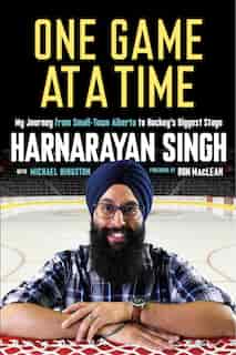 One Game At A Time: My Journey From Small-town Alberta To Hockey's Biggest Stage by Harnarayan Singh