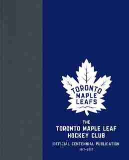 The Toronto Maple Leaf Hockey Club: Official Centennial Publication by Kevin Shea
