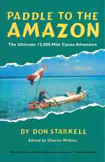 Paddle To The Amazon: The Ultimate 12,000-mile Canoe Adventure by Don Starkell