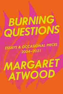 Burning Questions: Essays And Occasional Pieces, 2004-2021 by Margaret Atwood