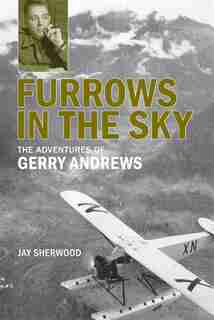 Furrows in the Sky: The Adventures of Gerry Andrews by Jay Sherwood