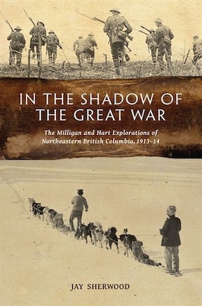 In the Shadow of the Great War: The Milligan And Hart Explorations Of Northeastern British Columbia, 1913-14