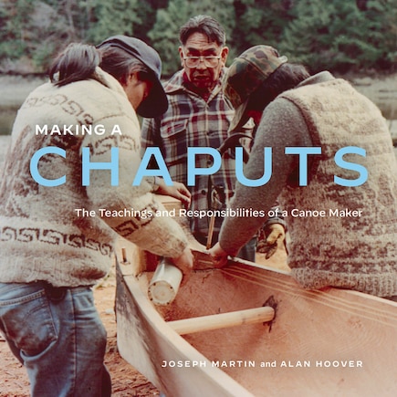 Making A Chaputs: The Teachings And Responsibilities Of A Canoe Maker