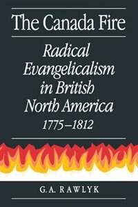 The Canada Fire: Radical Evangelicalism in British North America, 1775-1812