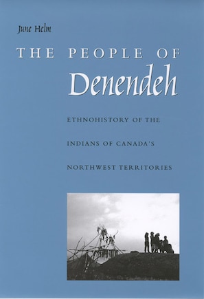 The People of Denendeh: Ethnohistory of the Indians of Canada's Northwest Territories