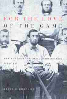 For the Love of the Game: Amateur Sport in Small-Town Ontario, 1838-1895 de Nancy B. Bouchier