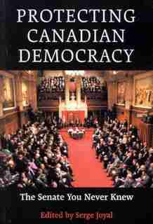 Protecting Canadian Democracy: The Senate You Never Knew by Serge Joyal