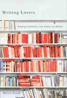 Writing Lovers: Reading Canadian Love Poetry by Women by Méira Cook