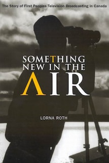 Something New in the Air: The Story of First Peoples Television Broadcasting in Canada