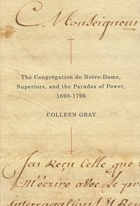 Front cover_The Congrégation de Notre-Dame, Superiors, and the Paradox of Power, 1693-1796