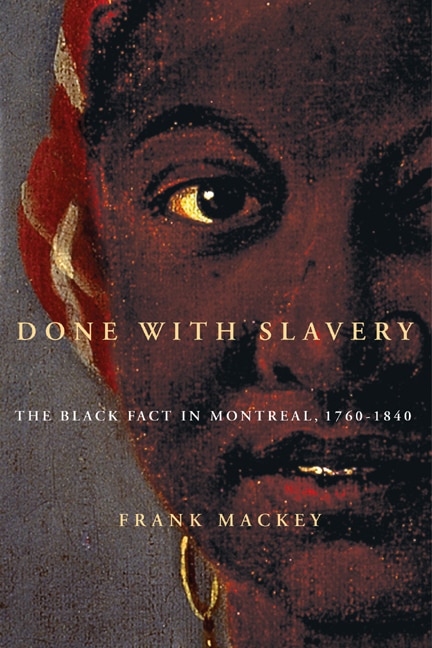 Done with Slavery: The Black Fact in Montreal, 1760-1840