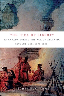 Front cover_The Idea of Liberty in Canada during the Age of Atlantic Revolutions, 1776-1838