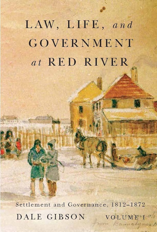 Law, Life, and Government at Red River, Volume 1: Settlement and Governance, 1812-1872