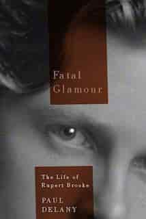 Fatal Glamour: The Life of Rupert Brooke by Paul Delany
