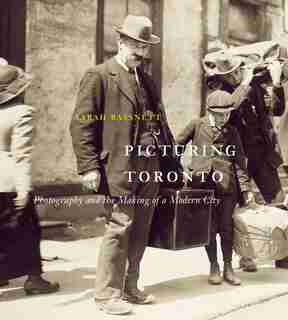 Picturing Toronto: Photography And The Making Of A Modern City by Sarah Bassnett