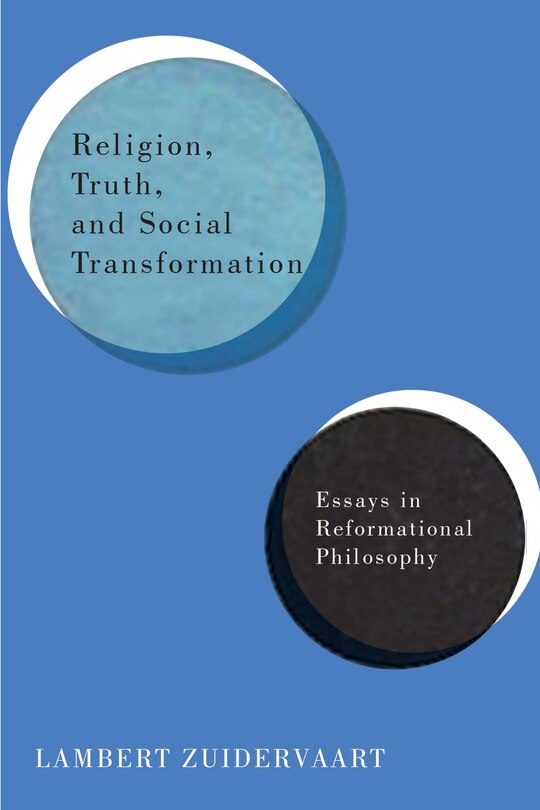 Religion, Truth, And Social Transformation: Essays In Reformational Philosophy