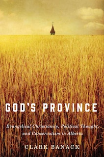 God's Province: Evangelical Christianity, Political Thought, And Conservatism In Alberta