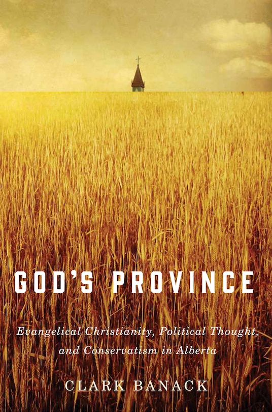 God's Province: Evangelical Christianity, Political Thought, And Conservatism In Alberta