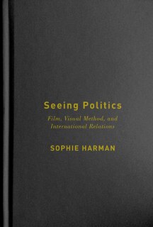 Seeing Politics: Film, Visual Method, and International Relations