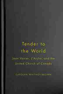 Tender to the World: Jean Vanier, L'Arche, and the United Church of Canada by Carolyn Whitney-Brown