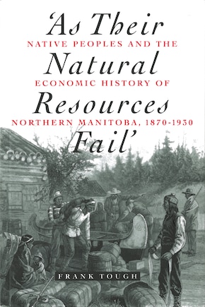 As Their Natural Resources Fail: Native Peoples and the Economic History of Northern Manitoba, 1870-1930