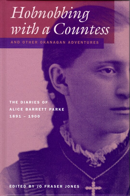 Hobnobbing With A Countess And Other Okanagan Adventures: The Diaries of Alice Barrett Parke, 1891-1900