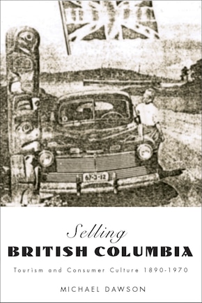 Selling British Columbia: Tourism And Consumer Culture, 1890-1970