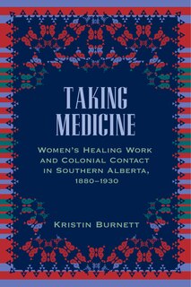 Taking Medicine: Women's Healing Work and Colonial Contact in Southern Alberta, 1880-1930