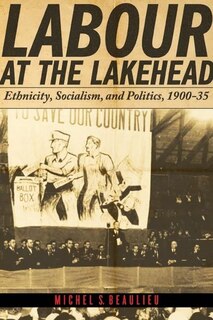 Labour at the Lakehead: Ethnicity, Socialism, and Politics, 1900-35