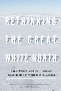 Rethinking the Great White North: Race, Nature, and the Historical Geographies of Whiteness in Canada