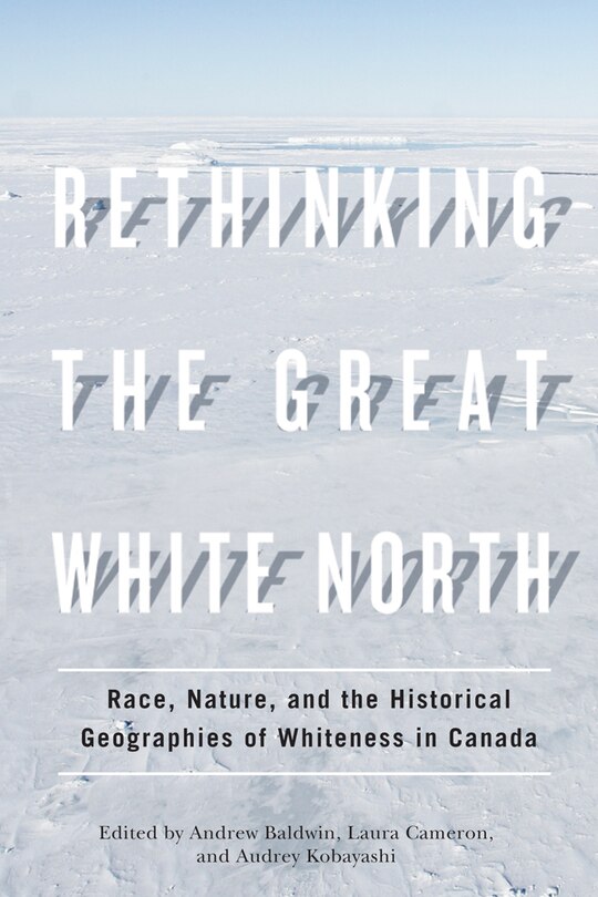 Rethinking the Great White North: Race, Nature, and the Historical Geographies of Whiteness in Canada