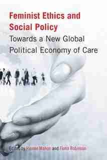 Feminist Ethics and Social Policy: Towards a New Global Political Economy of Care by Rianne Mahon