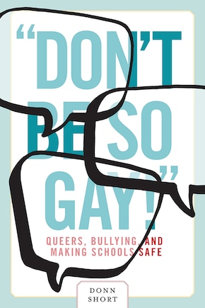 “Don't Be So Gay!”: Queers, Bullying, and Making Schools Safe