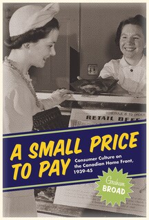 A Small Price to Pay: Consumer Culture on the Canadian Home Front, 1939-45