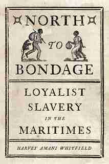 North to Bondage: Loyalist Slavery in the Maritimes de Harvey Amani Whitfield