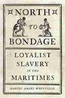 North to Bondage: Loyalist Slavery in the Maritimes de Harvey Amani Whitfield