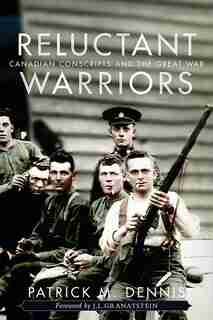 Reluctant Warriors: Canadian Conscripts and the Great War by Patrick M. Dennis