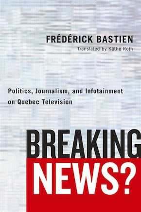 Breaking News?: Politics, Journalism, and Infotainment on Quebec Television