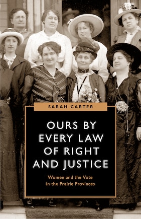 Ours By Every Law Of Right And Justice: Women And The Vote In The Prairie Provinces