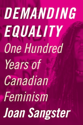 Demanding Equality: One Hundred Years Of Canadian Feminism