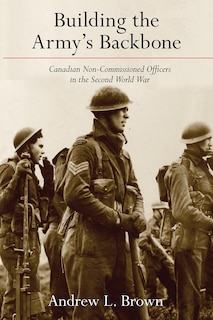 Building the Army's Backbone: Canadian Non-Commissioned Officers in the Second World War