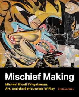 Mischief Making: Michael Nicoll Yahgulanaas, Art, And The Seriousness Of Play by Nicola Levell