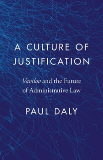 A Culture of Justification: <EM>Vavilov</EM> and the Future of Administrative Law