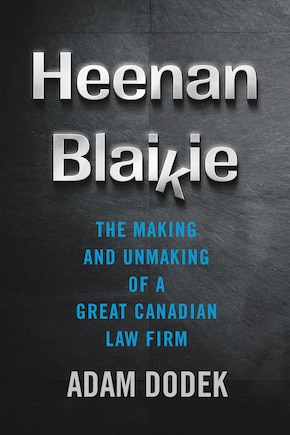 Heenan Blaikie: The Making and Unmaking of a Great Canadian Law Firm